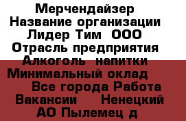 Мерчендайзер › Название организации ­ Лидер Тим, ООО › Отрасль предприятия ­ Алкоголь, напитки › Минимальный оклад ­ 5 000 - Все города Работа » Вакансии   . Ненецкий АО,Пылемец д.